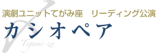 カシオペア：：演劇ユニットてがみ座リーディング公演