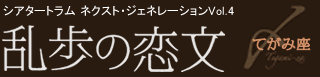 ネクスト・ジェネレーションVOL.4『乱歩の恋文』：：演劇ユニットてがみ座 第六回公演
